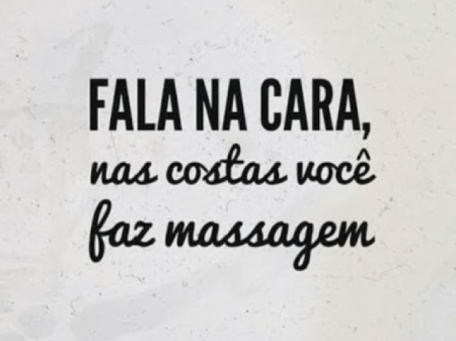 FALA NA CARA, nas costas você faz massagem