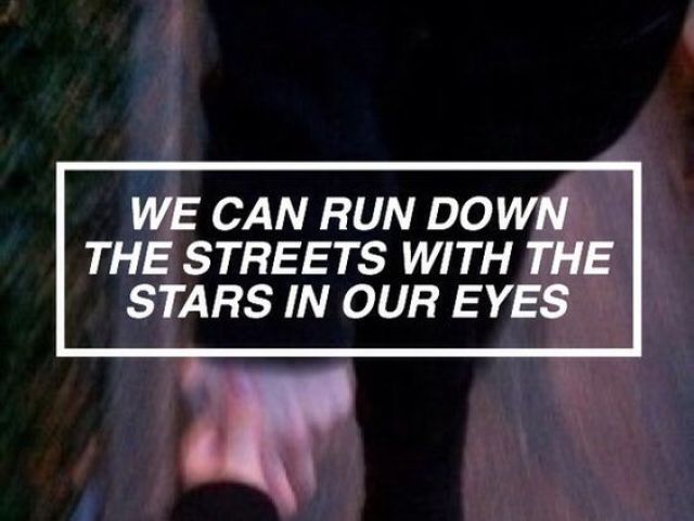 "We can run down the streets with the stars in your eyes."