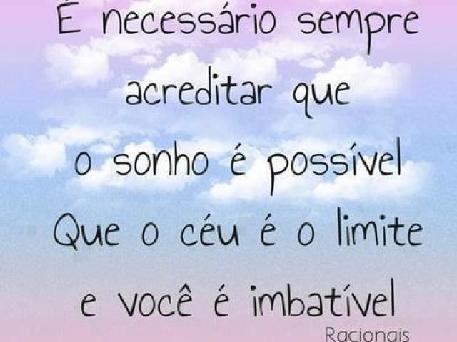 É necessário sempre acreditar que o sonho é possível Que o céu é o limite e que você é imbatível!