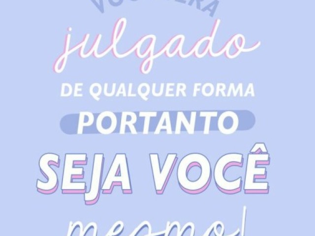 "Você Será Julgado De Qualquer Forma PorTanto Seja Você Mesmo!" 💛