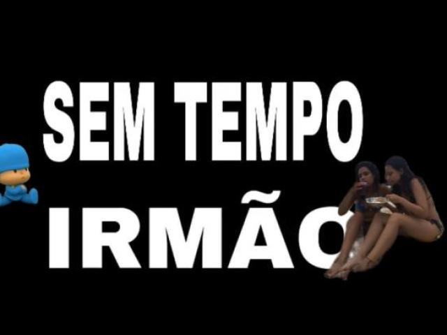 sem tempo irmão