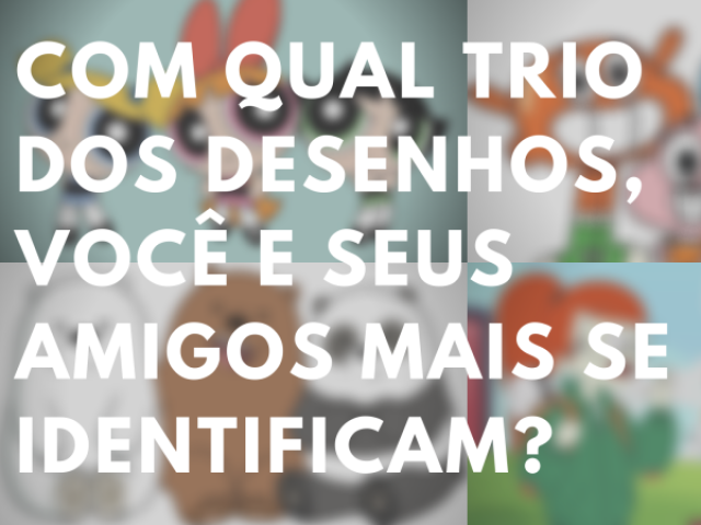 Com qual trio dos desenhos, você e seus amigos mais se identificam? | Quizur