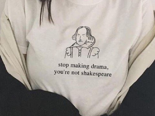Uma blusinha! "Pare de fazer drama, vocรช nรฃo รฉ o Shakerpare"!!