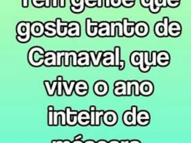 Tem gente que gosta tanto de carnaval, que vive o ano inteiro de máscara.