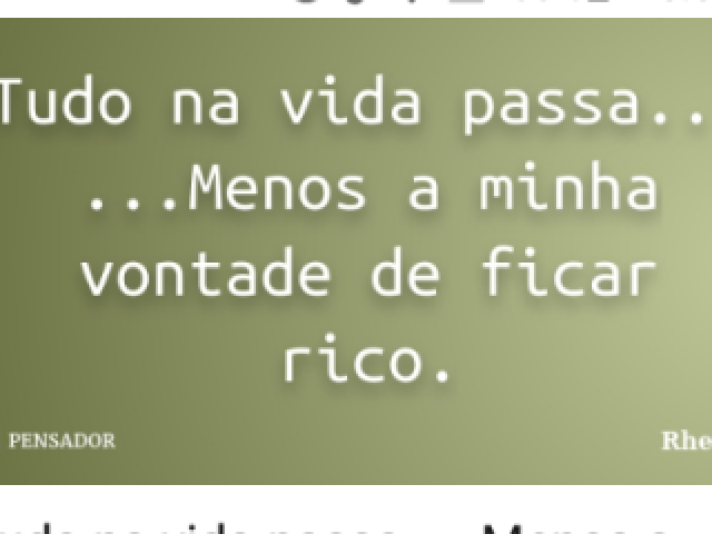 " tudo na vida passa ... Menos a minha vontade de ficar rico ".