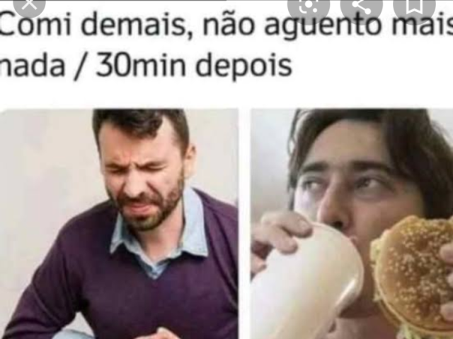 Comi demais, não aguento mais nada/30min depois: