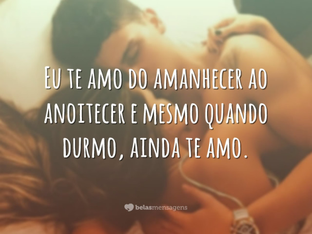 " Eu te amo do amanhecer ao anoitecer e mesmo quando durmo, ainda te amo".