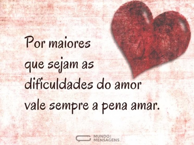 " Por maiores que sejam as dificuldades do amor vale sempre a pena amar ".