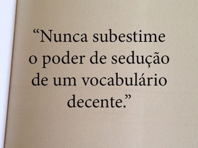 Nunca subestime o poder de sedução de um vocabulário decente