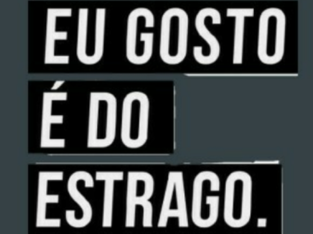 (eu gosto é do estrago)