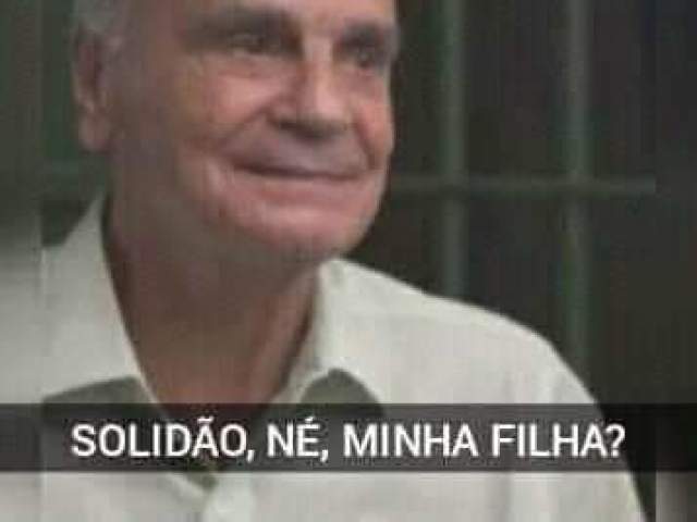 "Solidão, né, minha filha?"