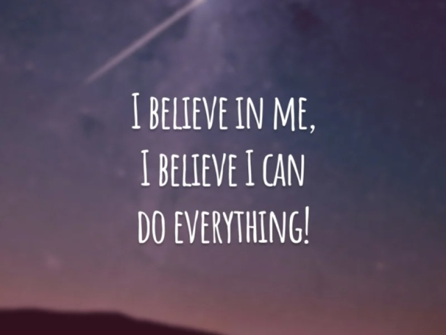 I believe in me,
I believe i can
Do everithing!