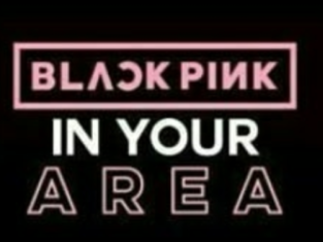 BLACK PINK IN YOUR ÁREA AAAAAAA ;-;