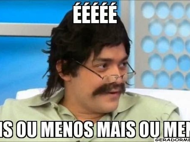 É mais ou menos mais ou menos!
