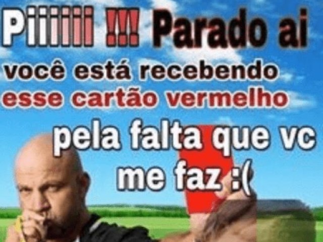 Oiiiiiii!!! Parado aí
Você está recebendo esse cartão vermelho pela falta que vc me faz :(