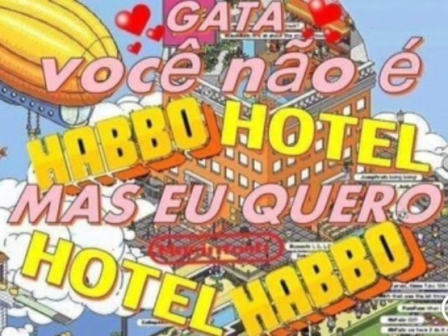 Gata
Você não é
Habbo hotel
Mas eu quero
Hotel Habbo