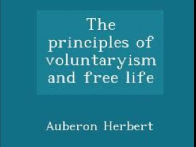 Principles of Voluntaryism and Free Life --Auberon Herbert