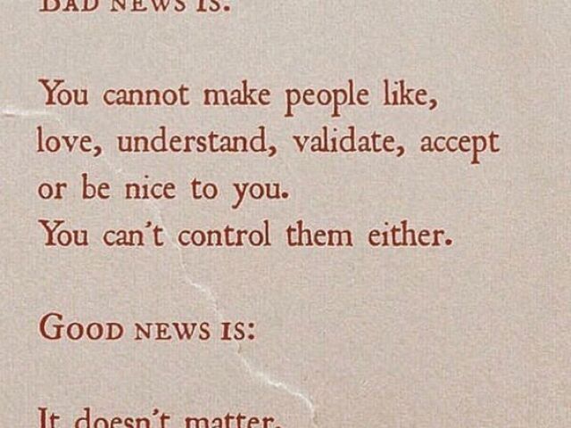 Má notícia: você não pode fazer as pessoas te marem, entenderem, validarem, aceitarem ou ser legais com você. Você também não pode controlá-los

Boa notícia: Isso não importa.