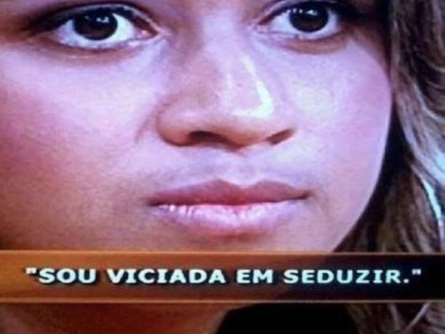 "Sou viciada em seduzir."