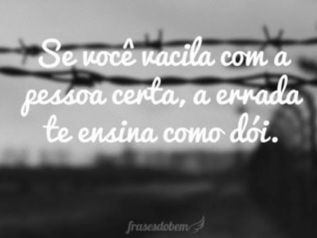 Indireta....Se vc vacila com a pessoa certa, a errada te ensina como dói.....