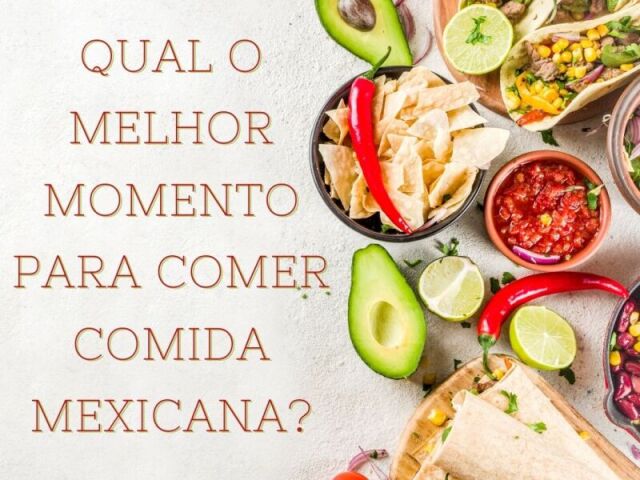Qual o melhor momento para comer comida mexicana?
