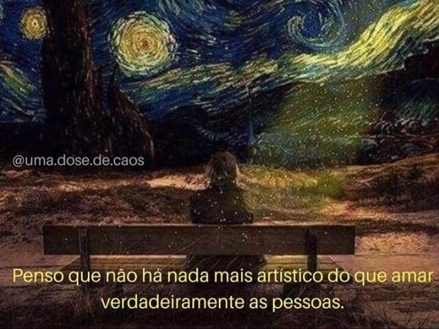 "Penso que não há nada mais artístico do que amar verdadeiramente as pessoas."