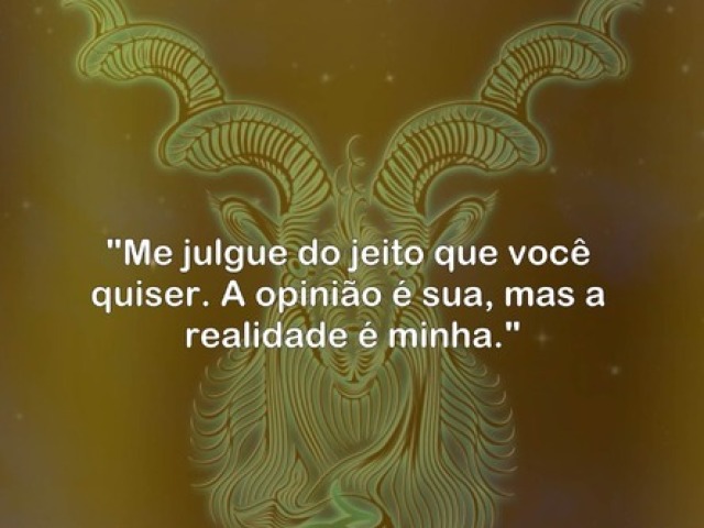 ''Me julgue do jeito que você quiser. A opinião é sua, mas a realidade é minha. ''