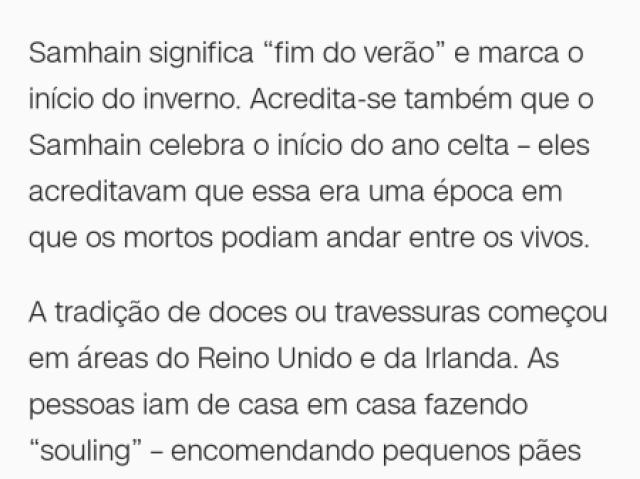 Samhain: Samhain significa "fim do verão" e marca o início do inverno. Acredita-se também que o Samhain celebra o início do ano celta - eles acreditavam que essa era uma época em que os mortos podiam andar entre os vivos.