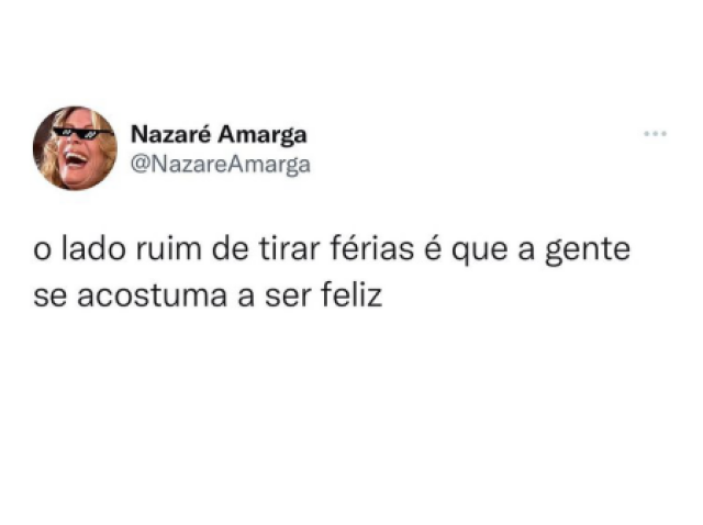 “ O lado ruim de tirar férias é que a gente se acostuma ser feliz “