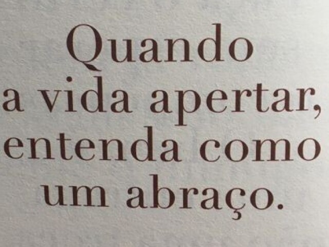 Quando a vida apertar, entenda como um abraço.