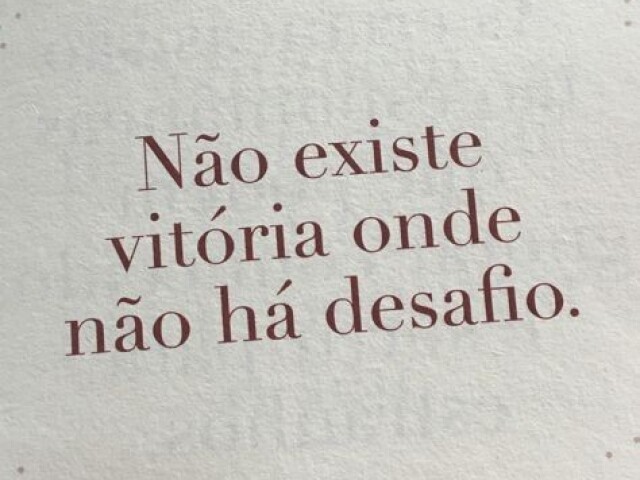 Não existe vitoria onde não há desafio.