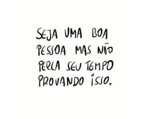 "Seja uma boa pessoa mas não perca seu tempo provando isso"