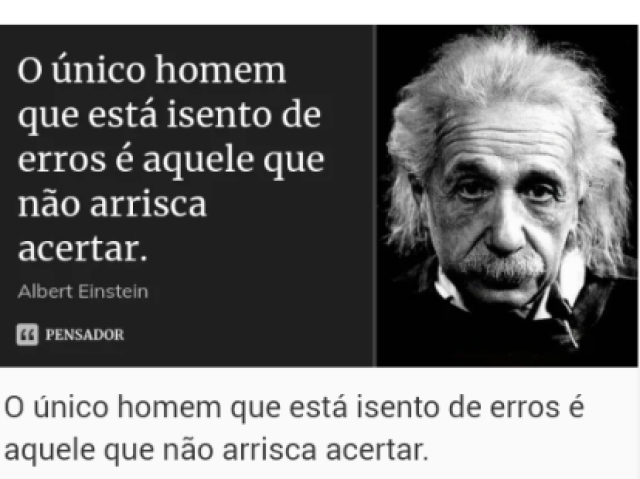 "O único homem que está isento de erros é aquele que não arrisca acertar"
Albert Einstein