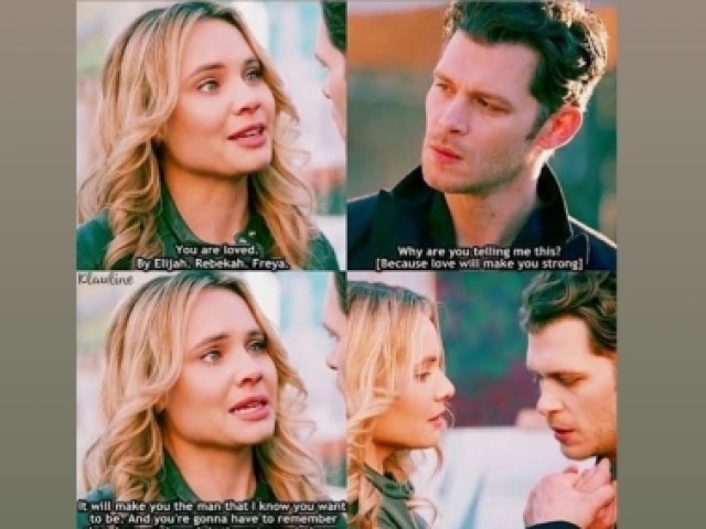 Camille: " Você é amado. Por Elijah, Rebekah, Freya.
Klaus: "Pq você está me dizendo isso?"
Camille: " Pq o amor vai fazer você forte, vai fazer de você o homem que eu sei que você quer ser. E você vai ter que se lembrar disso, pq eu não vou estar aqui pra te lembrar."