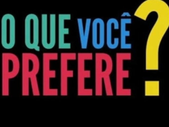 O que você prefere?