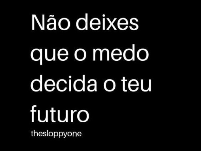 Não deixes que o medo decida o teu futuro