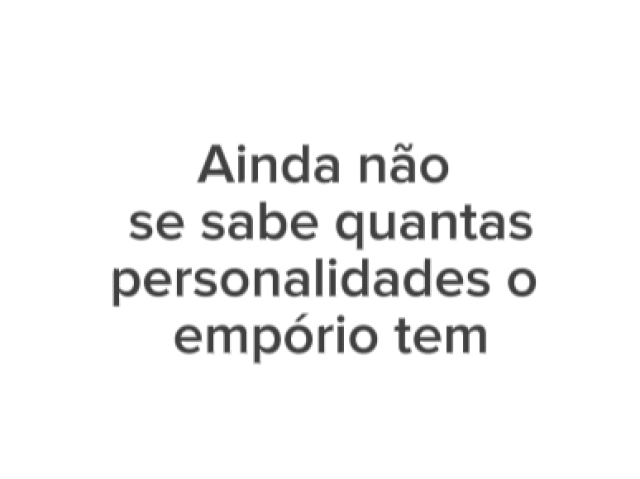 Ainda não
se sabe quantas
personalidades o
empório tem